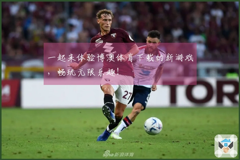 一起来体验博澳体育下载的新游戏，畅玩无限乐趣！