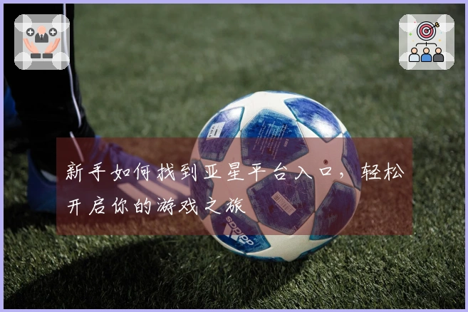 新手如何找到亚星平台入口，轻松开启你的游戏之旅