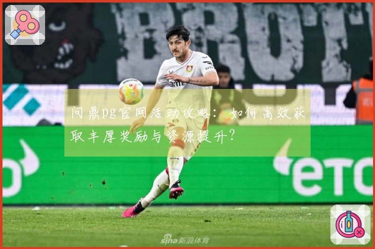 问鼎pg官网活动攻略：如何高效获取丰厚奖励与资源提升？