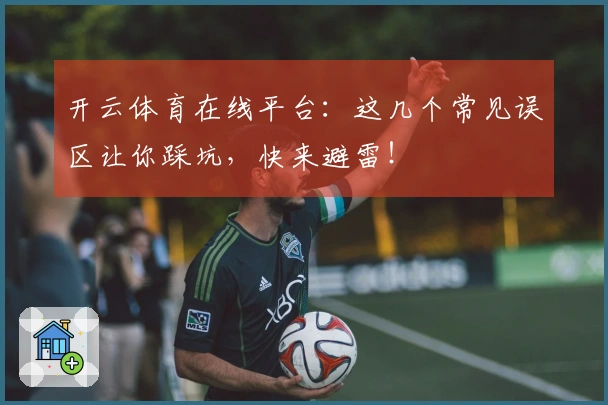 开云体育在线平台：这几个常见误区让你踩坑，快来避雷！