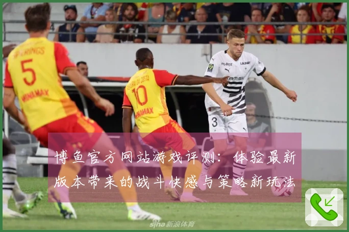 博鱼官方网站游戏评测：体验最新版本带来的战斗快感与策略新玩法