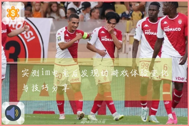 实测im电竞后发现的游戏体验变化与技巧分享