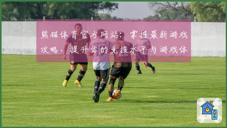 熊猫体育官方网站：掌握最新游戏攻略，提升你的竞技水平与游戏体验