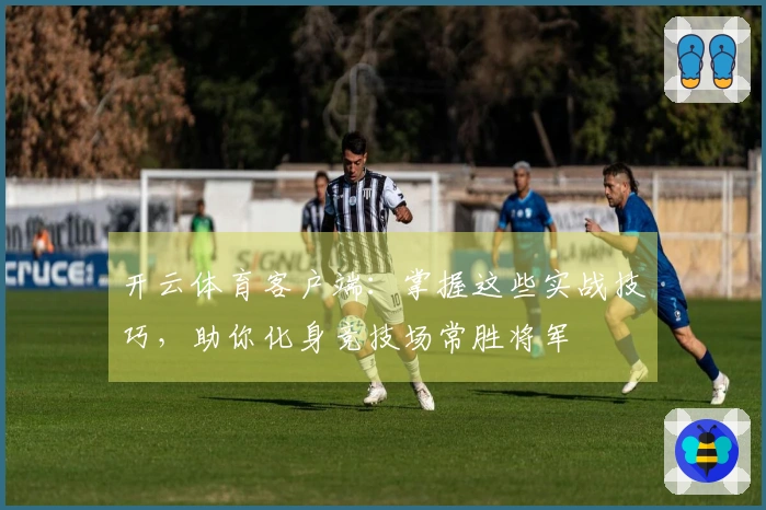 开云体育客户端：掌握这些实战技巧，助你化身竞技场常胜将军