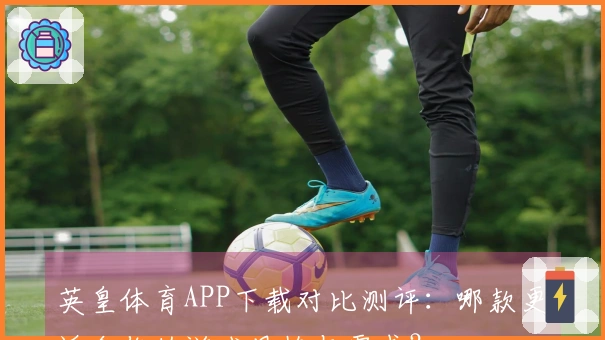 英皇体育APP下载对比测评：哪款更适合你的游戏风格与需求？