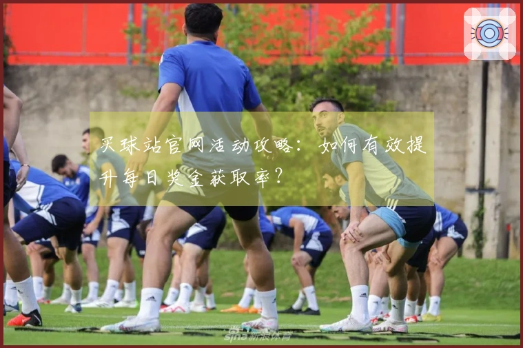 买球站官网活动攻略：如何有效提升每日奖金获取率？