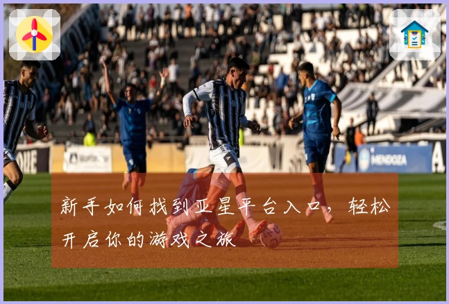 新手如何找到亚星平台入口，轻松开启你的游戏之旅