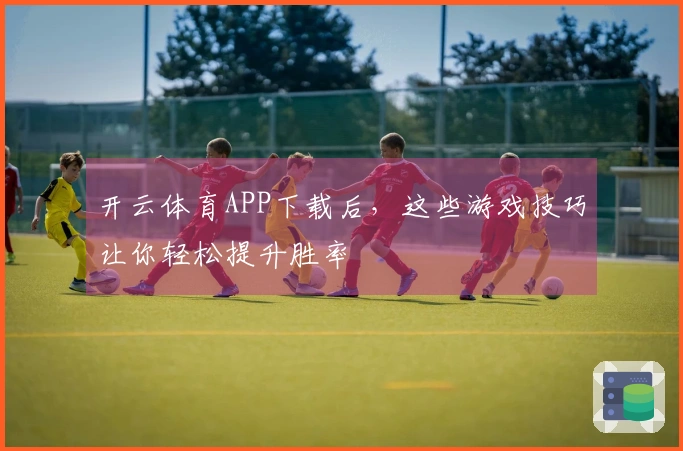 开云体育APP下载后，这些游戏技巧让你轻松提升胜率
