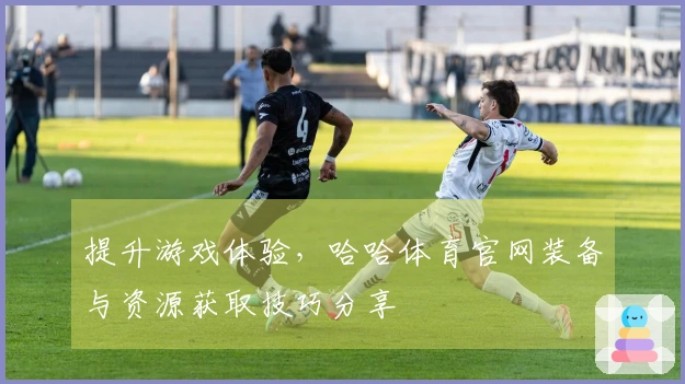 提升游戏体验，哈哈体育官网装备与资源获取技巧分享